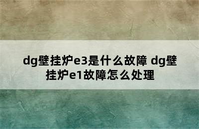 dg壁挂炉e3是什么故障 dg壁挂炉e1故障怎么处理